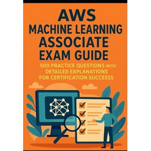 Ruiz, Colin AWS Machine Learning Associate Exam Guide: 500 Practice Questions with Detailed Explanations for Certification Success Ruiz, Colin AWS Machine Learning Associate Exam Guide: 500 Practice Questions with Detailed Explanations for Certification Success