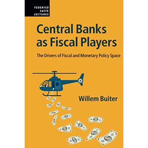 Buiter, Willem Central Banks as Fiscal Players: The Drivers of Fiscal and Monetary Policy Space (Federico Caffè Lectures) Buiter, Willem Central Banks as Fiscal Players: The Drivers of Fiscal and Monetary Policy Space (Federico Caffè Lectures)