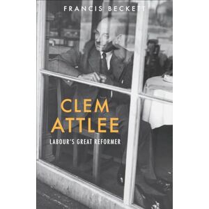 Francis Beckett Clem Attlee: Labour's Great Reformer Francis Beckett Clem Attlee: Labour's Great Reformer