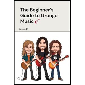 Collection, Anne's The Beginner's Guide to Grunge Music: Discover the Bands, Songs, and History of the Seattle Sound Collection, Anne's The Beginner's Guide to Grunge Music: Discover the Bands, Songs, and History of the Seattle Sound
