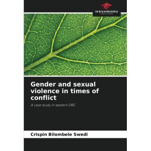 Bilombele Swedi, Crispin Gender and sexual violence in times of conflict: A case study in eastern DRC Bilombele Swedi, Crispin Gender and sexual violence in times of conflict: A case study in eastern DRC