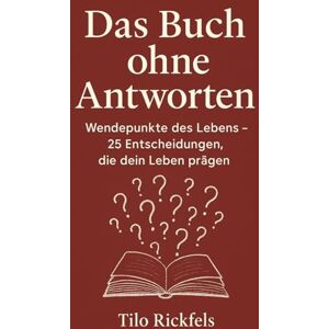 Rickfels, Tilo Das Buch ohne Antworten: Wendepunkte des Lebens 25 Entscheidungen, die dein Leben prägen (Das Buch ohne Antworten Denkbücher für die wichtigen Fragen des Lebens) Rickfels, Tilo Das Buch ohne Antworten: Wendepunkte des Lebens 25 Entscheidungen, die dein Leben prägen (Das Buch ohne Antworten Denkbücher für die wichtigen Fragen des Lebens)