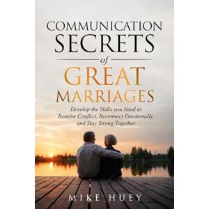 Huey, Mike Communication Secrets of Great Marriages: Develop the Skills You Need to Resolve Conflict, Reconnect Emotionally, and Stay Strong Together Huey, Mike Communication Secrets of Great Marriages: Develop the Skills You Need to Resolve Conflict, Reconnect Emotionally, and Stay Strong Together