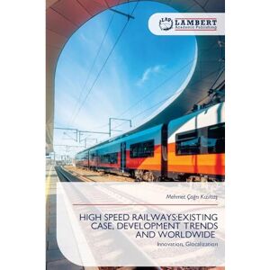 Kızıltaş, Mehmet Çağrı High Speed Railways: Existing Case, Development Trends and Worldwide Kızıltaş, Mehmet Çağrı High Speed Railways: Existing Case, Development Trends and Worldwide