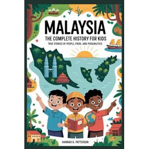 G. Patterson, Hannah MALAYSIA: The Complete History for Kids: True stories of people, pride, and possibilities: 21 (Collections of books on the histories of Asia Countries) G. Patterson, Hannah MALAYSIA: The Complete History for Kids: True stories of people, pride, and possibilities: 21 (Collections of books on the histories of Asia Countries)