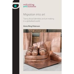Petersen, Anne Ring Migration into Art: Transcultural Identities and Art-Making in a Globalised World (Rethinking Art's Histories) Petersen, Anne Ring Migration into Art: Transcultural Identities and Art-Making in a Globalised World (Rethinking Art's Histories)