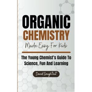Soughtout, David Organic Chemistry Made Easy For Kids: The Young Chemist's Guide To Science, Fun And Learning (Chemistry For Kids) Soughtout, David Organic Chemistry Made Easy For Kids: The Young Chemist's Guide To Science, Fun And Learning (Chemistry For Kids)