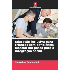 Boulfekhad, Nouredine Educação inclusiva para crianças com deficiência mental: um passo para a integração social Boulfekhad, Nouredine Educação inclusiva para crianças com deficiência mental: um passo para a integração social