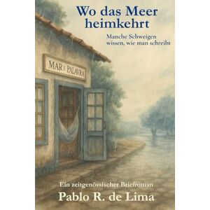 De Lima, Pablo R. Wo das Meer heimkehrt: Ein poetischer Briefroman über Sehnsucht, Verlust und das, was zwischen den Worten bleibt. De Lima, Pablo R. Wo das Meer heimkehrt: Ein poetischer Briefroman über Sehnsucht, Verlust und das, was zwischen den Worten bleibt.