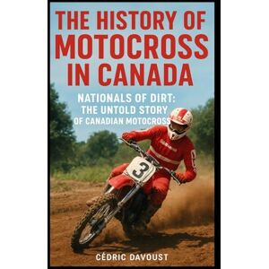 Davoust, Cedric The History of Motocross in Canada: Nationals of Dirt: The Untold Story of Canadian Motocross Davoust, Cedric The History of Motocross in Canada: Nationals of Dirt: The Untold Story of Canadian Motocross