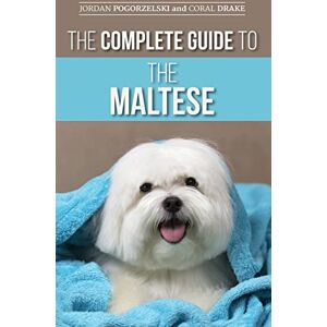 Pogorzelski, Jordan The Complete Guide to the Maltese: Choosing, Raising, Training, Socializing, Feeding, and Loving Your New Maltese Puppy Pogorzelski, Jordan The Complete Guide to the Maltese: Choosing, Raising, Training, Socializing, Feeding, and Loving Your New Maltese Puppy