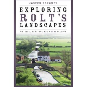 Joseph Boughey Exploring Rolt's Landscapes: Writing, Heritage and Conservation Joseph Boughey Exploring Rolt's Landscapes: Writing, Heritage and Conservation