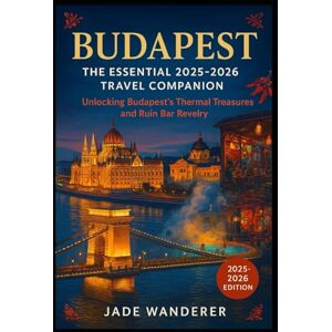Wanderer, Jade Budapest: The Essential 2025-2026 Travel Companion: Unlocking Budapest's Thermal Treasures and Ruin Bar Revelry Wanderer, Jade Budapest: The Essential 2025-2026 Travel Companion: Unlocking Budapest's Thermal Treasures and Ruin Bar Revelry