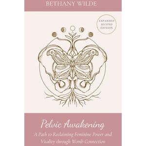 Wilde, Bethany Pelvic Awakening: A Path to Reclaiming Feminine Power and Vitality through Womb Connection: A Path to Reclaiming Power and Vitality through Womb Connection Wilde, Bethany Pelvic Awakening: A Path to Reclaiming Feminine Power and Vitality through Womb Connection: A Path to Reclaiming Power and Vitality through Womb Connection