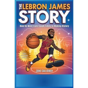Calloway, Zane The LeBron James Story: How He Went from Tough Times to Making History Calloway, Zane The LeBron James Story: How He Went from Tough Times to Making History