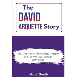 Smith, Mirah THE DAVID ARQUETTE STORY: The Honest Life of the Former Wrestler and His Wild Ride Through Hollywood Smith, Mirah THE DAVID ARQUETTE STORY: The Honest Life of the Former Wrestler and His Wild Ride Through Hollywood