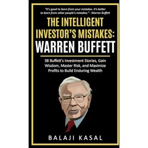 Kasal, Balaji The Intelligent Investor's Mistakes: Warren Buffett: 38 Buffett’s Investment Stories, Gain Wisdom, Master Risk and Maximize Profits to Build Enduring Wealth Kasal, Balaji The Intelligent Investor's Mistakes: Warren Buffett: 38 Buffett’s Investment Stories, Gain Wisdom, Master Risk and Maximize Profits to Build Enduring Wealth