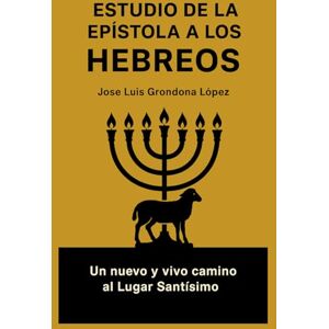 Grondona López, Jose Luis Estudio de la epístola a los Hebreos: Un nuevo y vivo camino al Lugar Santísimo Grondona López, Jose Luis Estudio de la epístola a los Hebreos: Un nuevo y vivo camino al Lugar Santísimo