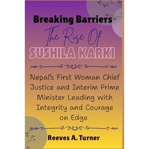 Turner, Reeves A. Breaking Barriers: The Rise of Sushila Karki: Nepal’s First Woman Chief Justice and Interim Prime Minister Leading with Integrity and Courage Turner, Reeves A. Breaking Barriers: The Rise of Sushila Karki: Nepal’s First Woman Chief Justice and Interim Prime Minister Leading with Integrity and Courage
