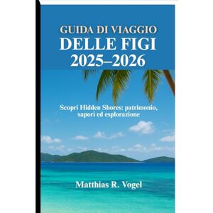 Vogel, Matthias R. GUIDA DI VIAGGIO DELLE FIGI 2025–2026: Scopri Hidden Shores: patrimonio, sapori ed esplorazione Vogel, Matthias R. GUIDA DI VIAGGIO DELLE FIGI 2025–2026: Scopri Hidden Shores: patrimonio, sapori ed esplorazione
