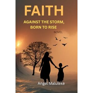 Maluleke M, A Angel Faith Against the storm,Born to rise: A true story of courage, survival and Triumph: 2 Maluleke M, A Angel Faith Against the storm,Born to rise: A true story of courage, survival and Triumph: 2