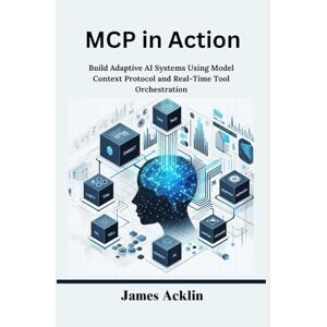 Acklin, James MCP in Action: Build Adaptive AI Systems Using Model Context Protocol and Real-Time Tool Orchestration Acklin, James MCP in Action: Build Adaptive AI Systems Using Model Context Protocol and Real-Time Tool Orchestration