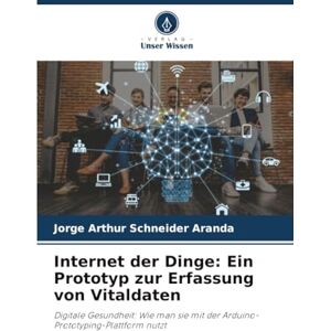 Schneider Aranda, Jorge Arthur Internet der Dinge: Ein Prototyp zur Erfassung von Vitaldaten: Digitale Gesundheit: Wie man sie mit der Arduino-Prototyping-Plattform nutzt Schneider Aranda, Jorge Arthur Internet der Dinge: Ein Prototyp zur Erfassung von Vitaldaten: Digitale Gesundheit: Wie man sie mit der Arduino-Prototyping-Plattform nutzt