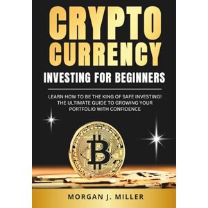 Miller, Morgan J. Cryptocurrency Investing for Beginners: Learn How to Be the King of Safe Investing. The Ultimate Beginner's Guide to Growing Your Portfolio with Confidence. Miller, Morgan J. Cryptocurrency Investing for Beginners: Learn How to Be the King of Safe Investing. The Ultimate Beginner's Guide to Growing Your Portfolio with Confidence.