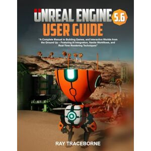 Traceborne, Ray UNREAL ENGINE 5.6 USER GUIDE: “A Complete Manual to Building Games, and Interactive Worlds from the Ground Up – Featuring AI Integration, Nanite Workflows, and Real-Time Rendering Techniques” Traceborne, Ray UNREAL ENGINE 5.6 USER GUIDE: “A Complete Manual to Building Games, and Interactive Worlds from the Ground Up – Featuring AI Integration, Nanite Workflows, and Real-Time Rendering Techniques”