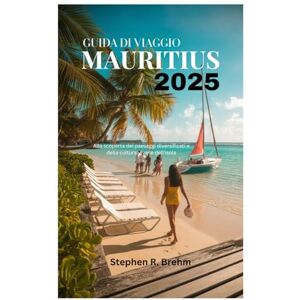 Brehm, Stephen R. GUIDA DI VIAGGIO MAURITIUS 2025: Alla scoperta dei paesaggi diversificati e della cultura vivace dell'isola Brehm, Stephen R. GUIDA DI VIAGGIO MAURITIUS 2025: Alla scoperta dei paesaggi diversificati e della cultura vivace dell'isola