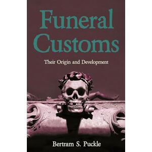 Puckle, Bertram S. Funeral Customs: Their Origin and Development Puckle, Bertram S. Funeral Customs: Their Origin and Development