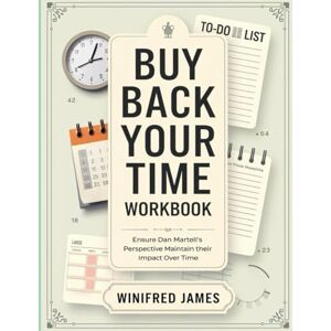 James, Winifred Buy Back Your Time Workbook: Ensure Dan Martell's Perspective Maintain their Impact Over Time James, Winifred Buy Back Your Time Workbook: Ensure Dan Martell's Perspective Maintain their Impact Over Time