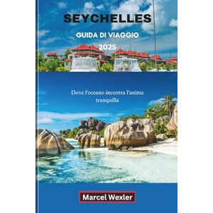 Wexler, Marcel SEYCHELLES GUIDA DI VIAGGIO 2025: Dove l'oceano incontra l'anima tranquilla Wexler, Marcel SEYCHELLES GUIDA DI VIAGGIO 2025: Dove l'oceano incontra l'anima tranquilla