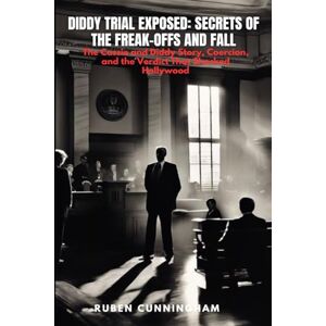 CUNNINGHAM, RUBEN DIDDY TRIAL EXPOSED: SECRETS OF THE FREAK-OFFS AND FALL: The Cassie and Diddy Story, Coercion, and the Verdict That Shocked Hollywood CUNNINGHAM, RUBEN DIDDY TRIAL EXPOSED: SECRETS OF THE FREAK-OFFS AND FALL: The Cassie and Diddy Story, Coercion, and the Verdict That Shocked Hollywood