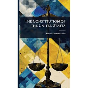 Miller, Samuel Freeman The Constitution of the United States Miller, Samuel Freeman The Constitution of the United States