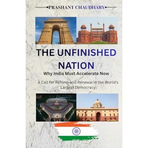 Chaudhary, Prashant THE UNFINISHED NATION : Why India Must Accelerate Now: A Call for Reform and Renewal in the World’s Largest Democracy Chaudhary, Prashant THE UNFINISHED NATION : Why India Must Accelerate Now: A Call for Reform and Renewal in the World’s Largest Democracy