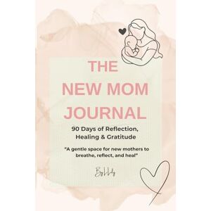 Lily, L. The New Mom Journal: A 90-Day Journey of Reflection, Healing & Gratitude: Gentle prompts and affirmations for new mothers to find calm and confidence Lily, L. The New Mom Journal: A 90-Day Journey of Reflection, Healing & Gratitude: Gentle prompts and affirmations for new mothers to find calm and confidence