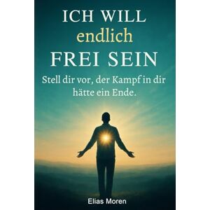 Moren, Elias Ich will endlich frei sein: Stell dir vor, der Kampf in dir, hätte ein Ende (perfektes Geschenk für die und alle, die Frieden gebrauchen können) Moren, Elias Ich will endlich frei sein: Stell dir vor, der Kampf in dir, hätte ein Ende (perfektes Geschenk für die und alle, die Frieden gebrauchen können)