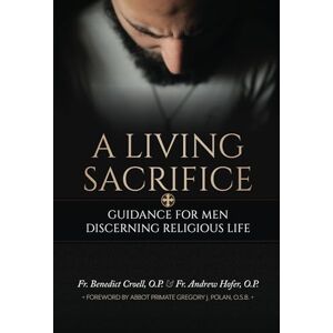 Croell O.P., Fr. Benedict A Living Sacrifice: Guidance for Men Discerning Religious Life Croell O.P., Fr. Benedict A Living Sacrifice: Guidance for Men Discerning Religious Life