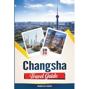 WEST, REBECCA CHANGSHA TRAVEL GUIDE 2026: Top Attractions, Best Hotels, Restaurants, Shopping and Day Trips in China WEST, REBECCA CHANGSHA TRAVEL GUIDE 2026: Top Attractions, Best Hotels, Restaurants, Shopping and Day Trips in China