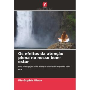 Klaus, Pia-Sophie Os efeitos da atenção plena no nosso bem-estar: Uma investigação sobre a relação entre atenção plena e bem-estar Klaus, Pia-Sophie Os efeitos da atenção plena no nosso bem-estar: Uma investigação sobre a relação entre atenção plena e bem-estar