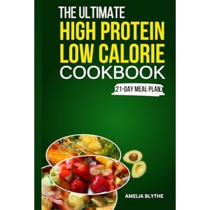 BLYTHE, AMELIA THE ULTIMATE HIGH PROTEIN LOW CALORIE COOKBOOK: Quick and Easy Delicious Recipes and Balanced Meal Plans for Healthy Lifestyle BLYTHE, AMELIA THE ULTIMATE HIGH PROTEIN LOW CALORIE COOKBOOK: Quick and Easy Delicious Recipes and Balanced Meal Plans for Healthy Lifestyle