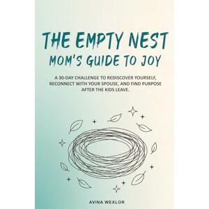 Wexlor, Avina The Empty Nest Mom’s Guide to Joy: A 30-Day Challenge to Rediscover Yourself, Reconnect with Your Spouse, and Find Purpose After the Kids Leave Wexlor, Avina The Empty Nest Mom’s Guide to Joy: A 30-Day Challenge to Rediscover Yourself, Reconnect with Your Spouse, and Find Purpose After the Kids Leave