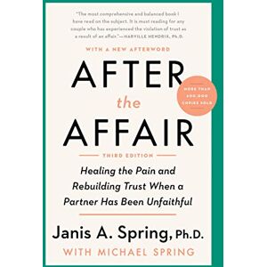 Spring, Janis A. After the Affair, Third Edition: Healing the Pain and Rebuilding Trust When a Partner Has Been Unfaithful Spring, Janis A. After the Affair, Third Edition: Healing the Pain and Rebuilding Trust When a Partner Has Been Unfaithful