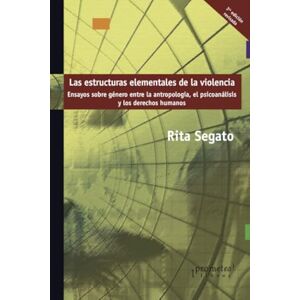 Segato, Rita Las estructuras elementales de la violencia: Ensayos sobre género entre la antropología, el psicoanálisis y los derechos humanos Segato, Rita Las estructuras elementales de la violencia: Ensayos sobre género entre la antropología, el psicoanálisis y los derechos humanos