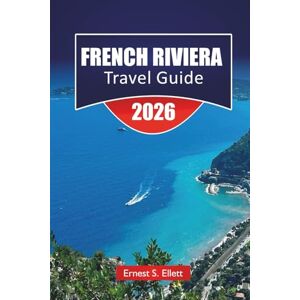 Ellett, Ernest S. FRENCH RIVIERA TRAVEL GUIDE 2025-2026: Top Things to Do, Coastal Towns, Beaches, Local Cuisine, and Cultural Highlights Along the Mediterranean Coast Ellett, Ernest S. FRENCH RIVIERA TRAVEL GUIDE 2025-2026: Top Things to Do, Coastal Towns, Beaches, Local Cuisine, and Cultural Highlights Along the Mediterranean Coast