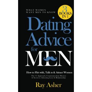 Asher, Ray Dating Advice for Men, 3 Books in 1 (What Women Want Men To Know): How to Flirt with, Talk to & Attract Women (The #1 Approach, Communication Mastery & Secret to Attracting Love & Relationship) Asher, Ray Dating Advice for Men, 3 Books in 1 (What Women Want Men To Know): How to Flirt with, Talk to & Attract Women (The #1 Approach, Communication Mastery & Secret to Attracting Love & Relationship)
