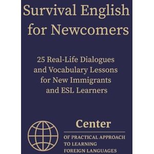 Approach, Center of Practical Survival English for Newcomers: 25 Real-Life Dialogues and Vocabulary Lessons for New Immigrants and ESL Learners Approach, Center of Practical Survival English for Newcomers: 25 Real-Life Dialogues and Vocabulary Lessons for New Immigrants and ESL Learners