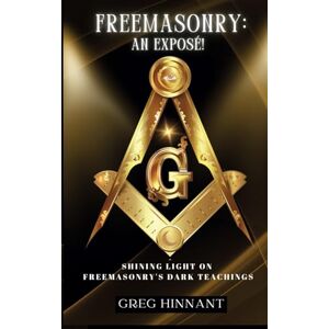 Hinnant, Greg Freemasonry: An Exposé!: Shining Light on Freemasonry's Dark Teachings Hinnant, Greg Freemasonry: An Exposé!: Shining Light on Freemasonry's Dark Teachings
