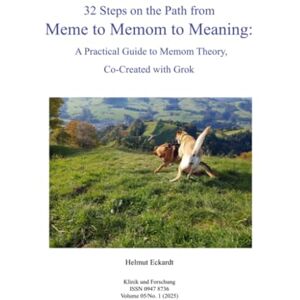 Eckardt, Helmut 32 Steps on the Path from Meme to Memom to Meaning: A Practical Guide to Memom Theory, Co-Created with Grok Eckardt, Helmut 32 Steps on the Path from Meme to Memom to Meaning: A Practical Guide to Memom Theory, Co-Created with Grok